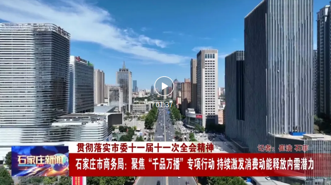 石家庄市商务局：聚焦“千品万播”专项行动 持续激发消费动能释放内需潜力